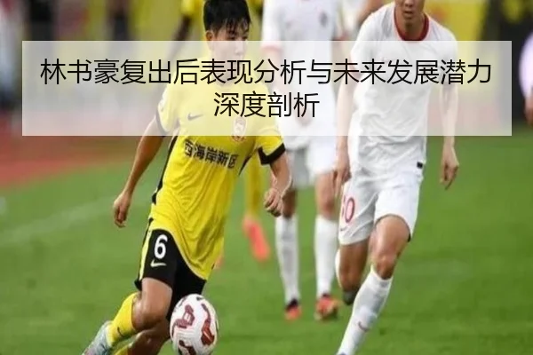 林书豪复出后表现分析与未来发展潜力深度剖析