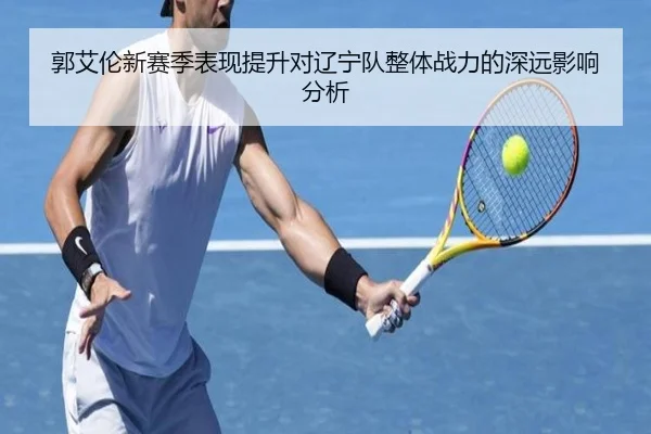 郭艾伦新赛季表现提升对辽宁队整体战力的深远影响分析