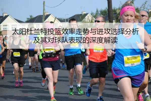 太阳杜兰特投篮效率走势与进攻选择分析及其对球队表现的深度解读