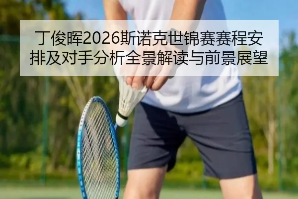 丁俊晖2026斯诺克世锦赛赛程安排及对手分析全景解读与前景展望