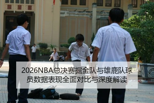 2026NBA总决赛掘金队与雄鹿队球员数据表现全面对比与深度解读