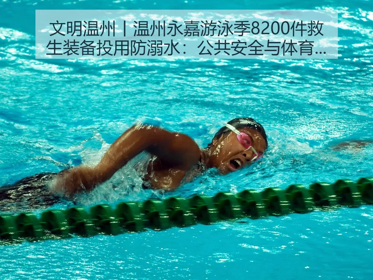 文明温州丨温州永嘉游泳季8200件救生装备投用防溺水:公共安全与体育治理的双重意义